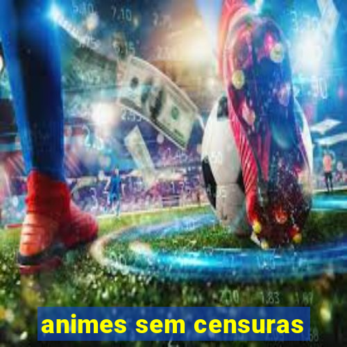 animes sem censuras